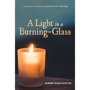 Slocum, Robert Boak A Light in a Burning-Glass: A Systematic Presentation of Austin Farrer's Theology Slocum, Robert Boak A Light in a Burning-Glass: A Systematic Presentation of Austin Farrer's Theology