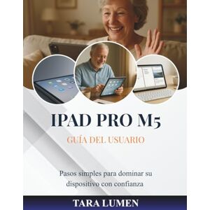 LUMEN, TARA IPAD PRO M5 GUÍA DEL USUARIO: Pasos simples para dominar su dispositivo con confianza (Tech Made Simple) LUMEN, TARA IPAD PRO M5 GUÍA DEL USUARIO: Pasos simples para dominar su dispositivo con confianza (Tech Made Simple)