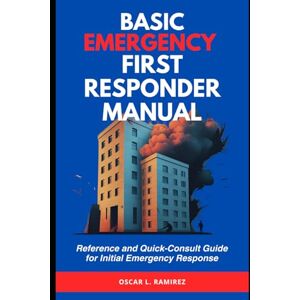 Ramirez, Oscar L. Basic Emergency First Responder Manual: Reference and Quick-Consult Guide for Initial Emergency Response Ramirez, Oscar L. Basic Emergency First Responder Manual: Reference and Quick-Consult Guide for Initial Emergency Response