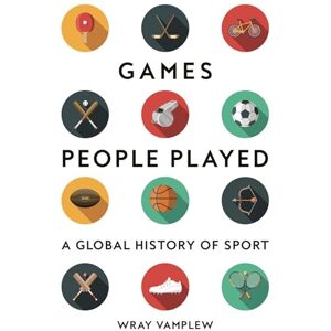 Wray Vamplew Games People Played: A Global History of Sport Wray Vamplew Games People Played: A Global History of Sport
