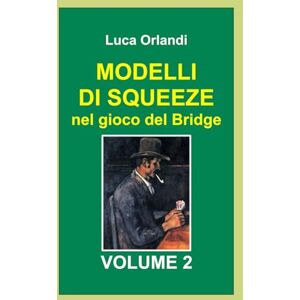 Orlandi, Luca Modelli di squeeze nel gioco del Bridge Volume 2 Orlandi, Luca Modelli di squeeze nel gioco del Bridge Volume 2