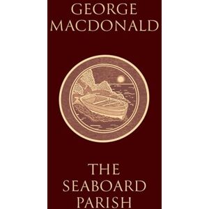 MacDonald, George The Seaboard Parish: (Illustrated) Book 2 of the "Marshmallows" Trilogy, by the Man Who Inspired the Inklings MacDonald, George The Seaboard Parish: (Illustrated) Book 2 of the "Marshmallows" Trilogy, by the Man Who Inspired the Inklings