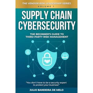 Bandeira de Melo, Julio Supply Chain Cybersecurity: The Beginner's Guide to Third-Party Risk Management (The Vendor Risk Leadership Series) Bandeira de Melo, Julio Supply Chain Cybersecurity: The Beginner's Guide to Third-Party Risk Management (The Vendor Risk Leadership Series)