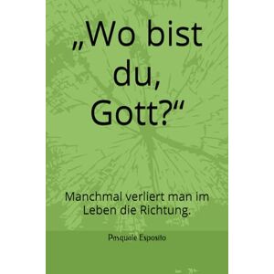 Esposito, Pasquale „Wo bist du, Gott?“: Manchmal verliert man im Leben die Richtung. Esposito, Pasquale „Wo bist du, Gott?“: Manchmal verliert man im Leben die Richtung.