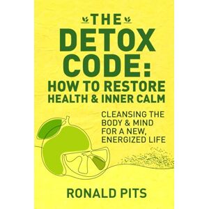 Pits, Ronald The Detox Code: How to Restore Health and Inner Calm: Cleansing the Body and Mind for a New, Energized Life Pits, Ronald The Detox Code: How to Restore Health and Inner Calm: Cleansing the Body and Mind for a New, Energized Life