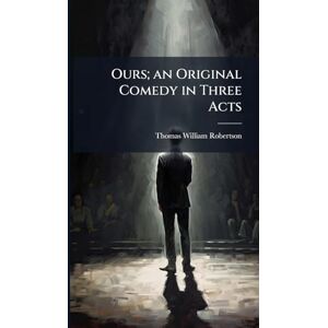 Robertson, Thomas William Ours; an Original Comedy in Three Acts Robertson, Thomas William Ours; an Original Comedy in Three Acts