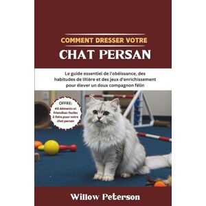 Peterson, Willow Comment dresser votre chat persan: Le guide essentiel de l'obéissance, des habitudes de litière et des jeux d'enrichissement pour élever un doux compagnon félin Peterson, Willow Comment dresser votre chat persan: Le guide essentiel de l'obéissance, des habitudes de litière et des jeux d'enrichissement pour élever un doux compagnon félin