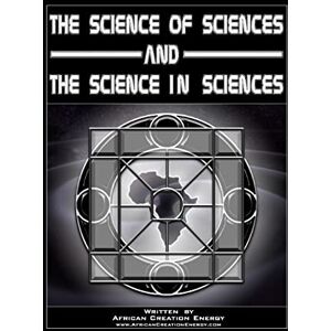 Creation Energy, African The Science of Sciences and The Science in Sciences Creation Energy, African The Science of Sciences and The Science in Sciences