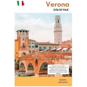 Giovanni, Benito Verona Guía de Viaje: Explore las principales atracciones, cruceros por el río Adigio, gastronomía local, itinerarios y excursiones de un día desde la romántica ciudad italiana Giovanni, Benito Verona Guía de Viaje: Explore las principales atracciones, cruceros por el río Adigio, gastronomía local, itinerarios y excursiones de un día desde la romántica ciudad italiana