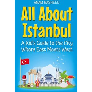 Rasheed, Anam All About Istanbul: A Kid's Guide to the City Where East Meets West: 16 (Educational Books for Kids) Rasheed, Anam All About Istanbul: A Kid's Guide to the City Where East Meets West: 16 (Educational Books for Kids)