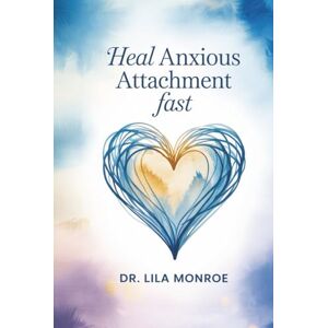 Monroe, Dr. Lila Heal Anxious Attachment Fast: Break Free from Fear, Stop Overthinking, and Create Secure Love with Proven Attachment Theory Strategies Monroe, Dr. Lila Heal Anxious Attachment Fast: Break Free from Fear, Stop Overthinking, and Create Secure Love with Proven Attachment Theory Strategies