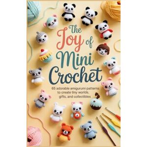 KAYAKU, DONSAH NANA The Joy of Mini Crochet: 65 Adorable Amigurumi Patterns to Create Tiny Worlds, Gifts, and Collectibles KAYAKU, DONSAH NANA The Joy of Mini Crochet: 65 Adorable Amigurumi Patterns to Create Tiny Worlds, Gifts, and Collectibles
