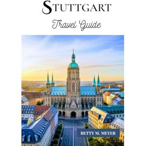 MEYER, BETTY M. Stuttgart travel guide 2025: Your Essential Guide To Experiencing Stuttgart The Heart Of Swabia (Guidebook Travel by Betty M. Meyer) MEYER, BETTY M. Stuttgart travel guide 2025: Your Essential Guide To Experiencing Stuttgart The Heart Of Swabia (Guidebook Travel by Betty M. Meyer)