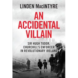 MacIntyre, Linden An Accidental Villain: Sir Hugh Tudor, Churchill's Enforcer in Revolutionary Ireland MacIntyre, Linden An Accidental Villain: Sir Hugh Tudor, Churchill's Enforcer in Revolutionary Ireland