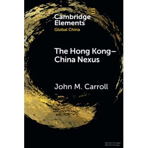 Carroll, John M The Hong Kong-China Nexus: A Brief History (Elements in Global China) Carroll, John M The Hong Kong-China Nexus: A Brief History (Elements in Global China)