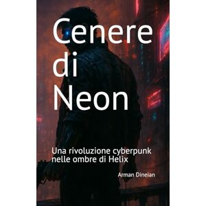 Dineian, Arman Cenere di Neon: Una rivoluzione cyberpunk nelle ombre di Helix (FRONTIERA SPECULARE) Dineian, Arman Cenere di Neon: Una rivoluzione cyberpunk nelle ombre di Helix (FRONTIERA SPECULARE)