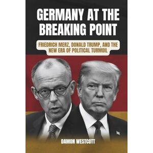 Westcott, Damon Germany at the Breaking Point: Friedrich Merz, Donald Trump, and the New Era of Political Turmoil Westcott, Damon Germany at the Breaking Point: Friedrich Merz, Donald Trump, and the New Era of Political Turmoil