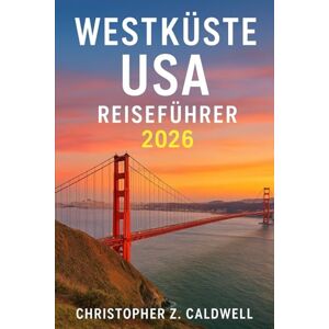 Caldwell, Christopher Z. WESTKÜSTE USA REISEFÜHRER 2026: Entdecken Sie Kalifornien, Oregon und Washington – Strände, Nationalparks, Weinland und landschaftlich reizvolle Fahrten Caldwell, Christopher Z. WESTKÜSTE USA REISEFÜHRER 2026: Entdecken Sie Kalifornien, Oregon und Washington – Strände, Nationalparks, Weinland und landschaftlich reizvolle Fahrten