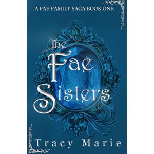 Marie, Tracy THE FAE SISTERS: A FAE FAMILY SAGA BOOK ONE Marie, Tracy THE FAE SISTERS: A FAE FAMILY SAGA BOOK ONE