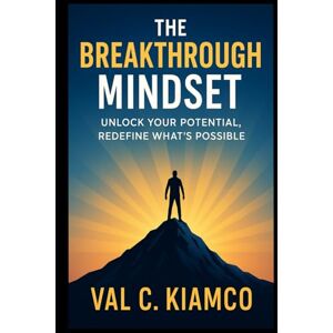 Kiamco, Val C. THE BREAKTHROUGH MINDSET: Unleash Your Potential, Redefine What's Possible Kiamco, Val C. THE BREAKTHROUGH MINDSET: Unleash Your Potential, Redefine What's Possible