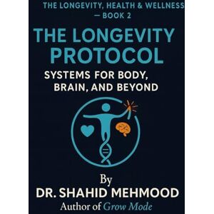 Mehmood, Dr. Shahid The Longevity Protocol: Systems for Body, Brain, and Beyond (The Longevity, Health & Wellness Series) Mehmood, Dr. Shahid The Longevity Protocol: Systems for Body, Brain, and Beyond (The Longevity, Health & Wellness Series)