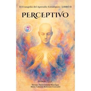 Salazar Manrique, Hernán David El Evangelio Del Aprendiz Estratégico. Libro II. PERCEPTIVO: Actualiza tu traductor interno y vive en presencia Salazar Manrique, Hernán David El Evangelio Del Aprendiz Estratégico. Libro II. PERCEPTIVO: Actualiza tu traductor interno y vive en presencia