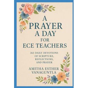 Vanaguntla, Amitha Esther A Prayer a Day for ECE Teachers: 365 Daily Devotions of Scripture, Reflections, and Prayer Vanaguntla, Amitha Esther A Prayer a Day for ECE Teachers: 365 Daily Devotions of Scripture, Reflections, and Prayer