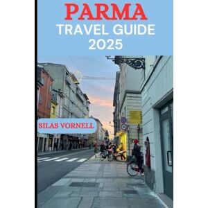 VORNELL, SILAS PARMA TRAVEL GUIDE 2025: The Complete Guide to Parma’s Culture, Cuisine, and Hidden Gems in 2025" (Travel destination series) VORNELL, SILAS PARMA TRAVEL GUIDE 2025: The Complete Guide to Parma’s Culture, Cuisine, and Hidden Gems in 2025" (Travel destination series)