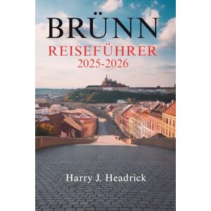 Headrick, Harry J. BRÜNN REISEFÜHRER 2025-2026: Die verborgenen Schätze und die lebendige Kultur der zweitgrößten Stadt Tschechiens Headrick, Harry J. BRÜNN REISEFÜHRER 2025-2026: Die verborgenen Schätze und die lebendige Kultur der zweitgrößten Stadt Tschechiens