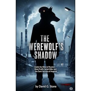Stone, David G. The Werewolf's Shadow: Inside the Mind of Russia's Most Prolific Serial Killer and the Dark Secrets of Angarsk (Infamous Killers: Minds, Motives, and Murders) Stone, David G. The Werewolf's Shadow: Inside the Mind of Russia's Most Prolific Serial Killer and the Dark Secrets of Angarsk (Infamous Killers: Minds, Motives, and Murders)