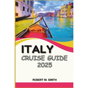 SMITH, ROBERT M. ITALY CRUISE GUIDE 2025: Explore Timeless Coastlines, Ancient Ports, and Beautiful Charm on Every Voyage SMITH, ROBERT M. ITALY CRUISE GUIDE 2025: Explore Timeless Coastlines, Ancient Ports, and Beautiful Charm on Every Voyage