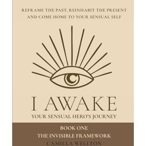 Wellton, Camilla I AWAKE: Part 1 The invisible framework: I AWAKE Your sensual hero's journey Book One Wellton, Camilla I AWAKE: Part 1 The invisible framework: I AWAKE Your sensual hero's journey Book One