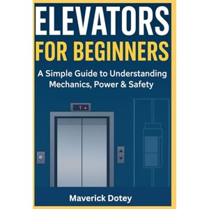 Dotey, Maverick Elevators For Beginners: A Simple Guide to Understanding Mechanics, Power & Safety (The Tech Smart Guide Series) Dotey, Maverick Elevators For Beginners: A Simple Guide to Understanding Mechanics, Power & Safety (The Tech Smart Guide Series)