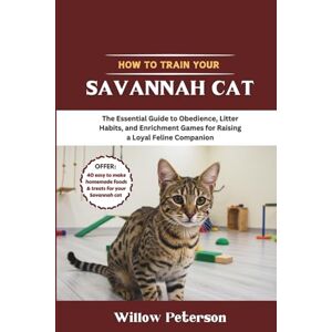 Peterson, Willow How to Train Your Savannah Cat: The Essential Guide to Obedience, Litter Habits, and Enrichment Games for Raising a Loyal Feline Companion Peterson, Willow How to Train Your Savannah Cat: The Essential Guide to Obedience, Litter Habits, and Enrichment Games for Raising a Loyal Feline Companion