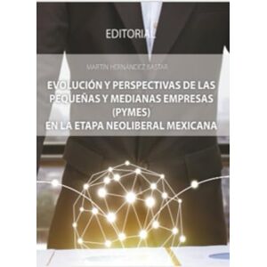 Hernández Bastar, Martin Evolución y perspectivas de las pequeñas y medianas empresas (PYMES) en la etapa neoliberal Mexicana Hernández Bastar, Martin Evolución y perspectivas de las pequeñas y medianas empresas (PYMES) en la etapa neoliberal Mexicana