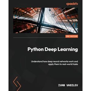Vasilev, Ivan Python Deep Learning: Understand how deep neural networks work and apply them to real-world tasks Vasilev, Ivan Python Deep Learning: Understand how deep neural networks work and apply them to real-world tasks