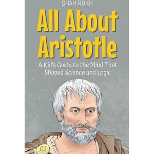 Rukh, Shah All About Aristotle: A Kid's Guide to the Mind That Shaped Science and Logic: 10 (Knowledge Books for Kids) Rukh, Shah All About Aristotle: A Kid's Guide to the Mind That Shaped Science and Logic: 10 (Knowledge Books for Kids)