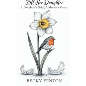 Fenton, Becky Still Her Daughter: A Daughter’s Grief, A Mother’s Grace Fenton, Becky Still Her Daughter: A Daughter’s Grief, A Mother’s Grace
