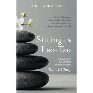 Beaulac, Andrew Sitting with Lao-Tzu: Discovering the Power of the Timeless, the Silent, and the Invisible in a Clamorous Modern World Beaulac, Andrew Sitting with Lao-Tzu: Discovering the Power of the Timeless, the Silent, and the Invisible in a Clamorous Modern World