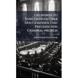 Grundriss Zu Vorlesungen Über Den Gemeinen Und Preussischen Criminal-prozess Grundriss Zu Vorlesungen Über Den Gemeinen Und Preussischen Criminal-prozess