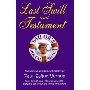 Paul ""Sailor"" Vernon Last Swill & Testament: The Hilarious, Unexpurgated Memoirs of Paul 'Sailor' Vernon, Blues Fanatic, Rare Record Dealer, Ligger, Erstwhile Bon Viveur & Friend to the Stars Paul ""Sailor"" Vernon Last Swill & Testament: The Hilarious, Unexpurgated Memoirs of Paul 'Sailor' Vernon, Blues Fanatic, Rare Record Dealer, Ligger, Erstwhile Bon Viveur & Friend to the Stars