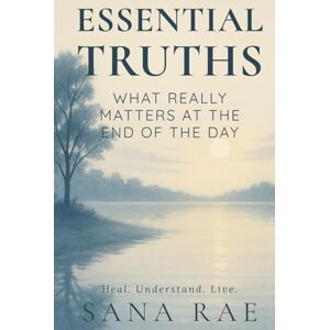 Rae, Sana Essential Truths: What Really Matters at the End of the Day: A gentle unfolding for those who are tired of carrying too much (The Inner Life) Rae, Sana Essential Truths: What Really Matters at the End of the Day: A gentle unfolding for those who are tired of carrying too much (The Inner Life)
