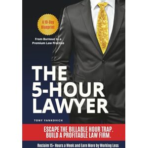 Yankovich, Tony The 5-Hour Lawyer: Escape the Billable Hour Trap and Build a Profitable Law Firm That Runs Without You Yankovich, Tony The 5-Hour Lawyer: Escape the Billable Hour Trap and Build a Profitable Law Firm That Runs Without You