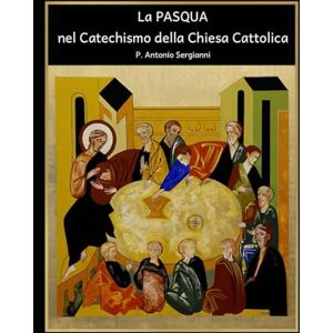 Sergianni, P. Antonio La PASQUA nel Catechismo della Chiesa Cattolica Sergianni, P. Antonio La PASQUA nel Catechismo della Chiesa Cattolica