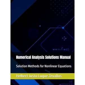 Luque Zevallos, Helbert Justo Numerical Analysis Solutions Manual: Solution Methods for Nonlinear Equations (Solution Manuals of the Bachelor's Degree in Mathematics Series) Luque Zevallos, Helbert Justo Numerical Analysis Solutions Manual: Solution Methods for Nonlinear Equations (Solution Manuals of the Bachelor's Degree in Mathematics Series)
