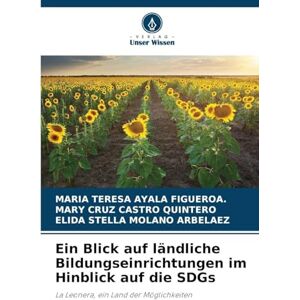 Ayala Figueroa, Maria Teresa Ein Blick auf ländliche Bildungseinrichtungen im Hinblick auf die SDGs: La Leonera, ein Land der Möglichkeiten Ayala Figueroa, Maria Teresa Ein Blick auf ländliche Bildungseinrichtungen im Hinblick auf die SDGs: La Leonera, ein Land der Möglichkeiten