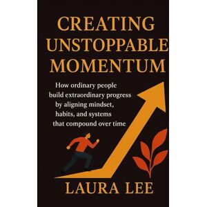Lee Creating Unstoppable Momentum: How ordinary people build extraordinary progress by aligning mindset, habits, and systems that compound over time Lee Creating Unstoppable Momentum: How ordinary people build extraordinary progress by aligning mindset, habits, and systems that compound over time