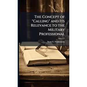 Scott The Concept of "Calling" and Its Relevance to the Military Professional Scott The Concept of "Calling" and Its Relevance to the Military Professional