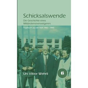 Wehrli, Urs Viktor Schicksalswende: Die Geschichte eines Militärdienstverweigerers Tagebuch aus der Haft 1983-1985 Wehrli, Urs Viktor Schicksalswende: Die Geschichte eines Militärdienstverweigerers Tagebuch aus der Haft 1983-1985