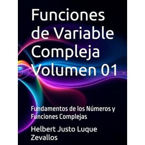 Luque Zevallos, Helbert Justo Funciones de Variable Compleja Volumen 01: Fundamentos de los Números y Funciones Complejas (Licenciatura de Matematicas) Luque Zevallos, Helbert Justo Funciones de Variable Compleja Volumen 01: Fundamentos de los Números y Funciones Complejas (Licenciatura de Matematicas)